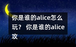 你是誰的alice怎么玩？ 你是誰的alice攻略