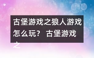 古堡游戲之狼人游戲怎么玩？ 古堡游戲之狼人游戲安娜表白略