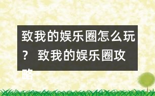 致我的娛樂圈怎么玩？ 致我的娛樂圈攻略