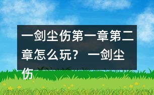 一劍塵傷第一章第二章怎么玩？ 一劍塵傷第一章第二章攻略