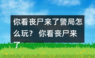 你看喪尸來(lái)了警局怎么玩？ 你看喪尸來(lái)了警局攻略