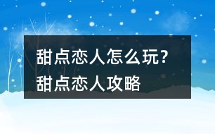 甜點戀人怎么玩？ 甜點戀人攻略