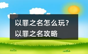 以罪之名怎么玩？ 以罪之名攻略