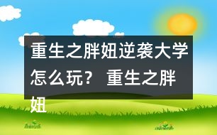 重生之胖妞逆襲大學(xué)怎么玩？ 重生之胖妞逆襲大學(xué)攻略