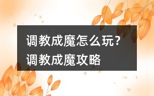 調教成魔怎么玩？ 調教成魔攻略