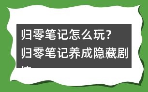 歸零筆記怎么玩？ 歸零筆記養(yǎng)成隱藏劇情攻略