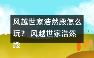 風(fēng)越世家浩然殿怎么玩？ 風(fēng)越世家浩然殿攻略