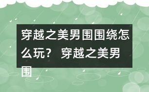 穿越之美男圍圍繞怎么玩？ 穿越之美男圍圍繞攻略