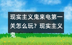 現(xiàn)實(shí)主義鬼來電第一關(guān)怎么玩？現(xiàn)實(shí)主義鬼來電第一關(guān)攻略