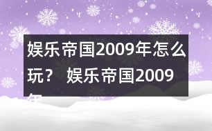 娛樂(lè)帝國(guó)2009年怎么玩？ 娛樂(lè)帝國(guó)2009年攻略