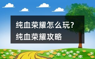 純血榮耀怎么玩？ 純血榮耀攻略