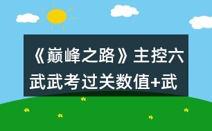 《巔峰之路》主控六武武考過(guò)關(guān)數(shù)值+武考第一數(shù)值