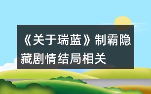 《關(guān)于瑞藍(lán)》制霸、隱藏劇情、結(jié)局相關(guān)問題說明