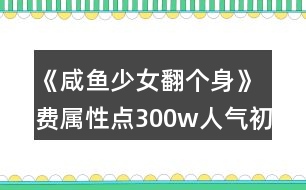 《咸魚(yú)少女翻個(gè)身》費(fèi)屬性點(diǎn)300w人氣初中攻略