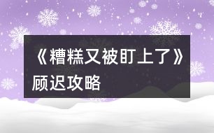 《糟糕又被盯上了》顧遲攻略