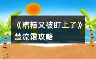 《糟糕又被盯上了》楚流霜攻略