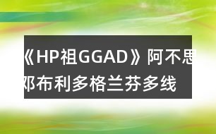 《HP祖GGAD》阿不思鄧布利多格蘭芬多線攻略