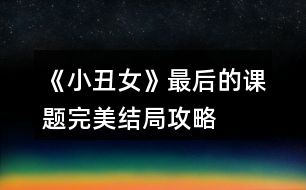 《小丑女》最后的課題完美結局攻略