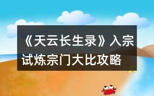 《天云長(zhǎng)生錄》入宗試煉宗門大比攻略