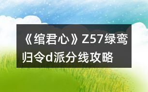 《綰君心》Z57綠鸞歸令d派分線攻略