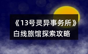 《13號靈異事務所》白線旅館探索攻略