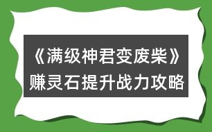 《滿級神君變廢柴》賺靈石提升戰(zhàn)力攻略