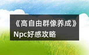 《高自由群像養(yǎng)成》Npc好感攻略