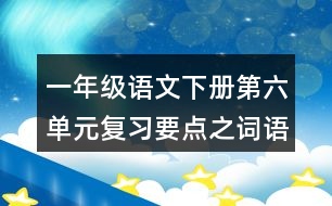 一年級語文下冊第六單元復習要點之詞語拓展