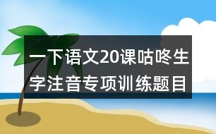 一下語文20課咕咚生字注音專項訓(xùn)練題目答案