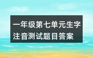 一年級(jí)第七單元生字注音測(cè)試題目答案