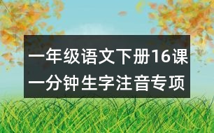 一年級(jí)語(yǔ)文下冊(cè)16課一分鐘生字注音專項(xiàng)練習(xí)答案