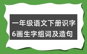 一年級(jí)語文下冊(cè)識(shí)字6：畫生字組詞及造句