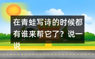 在青蛙寫詩(shī)的時(shí)候都有誰(shuí)來(lái)幫它了？說(shuō)一說(shuō)