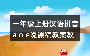 一年級上冊漢語拼音a o e說課稿教案教學設計