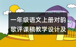 一年級(jí)語(yǔ)文上冊(cè)對(duì)韻歌評(píng)課稿教學(xué)設(shè)計(jì)及說(shuō)課稿