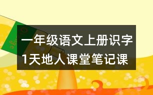 一年級(jí)語(yǔ)文上冊(cè)識(shí)字1天地人課堂筆記課后生字組詞