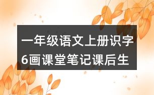 一年級語文上冊識字6畫課堂筆記課后生字組詞