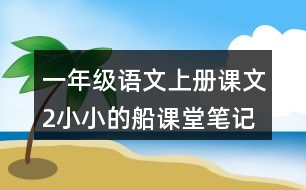 一年級語文上冊課文2小小的船課堂筆記本課知識點(diǎn)