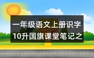 一年級語文上冊識字10升國旗課堂筆記之本課重點(diǎn)難