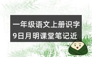 一年級(jí)語文上冊(cè)識(shí)字9日月明課堂筆記近義詞反義詞