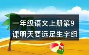 一年級語文上冊第9課明天要遠(yuǎn)足生字組詞與多音字組詞