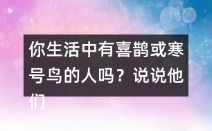 你生活中有喜鵲或寒號鳥的人嗎？說說他們的故事