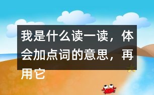 我是什么讀一讀，體會(huì)加點(diǎn)詞的意思，再用它們各說(shuō)一句話。