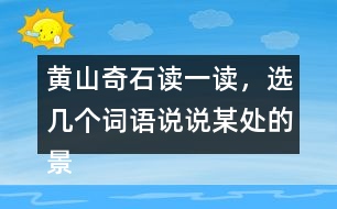 黃山奇石讀一讀，選幾個詞語說說某處的景物。