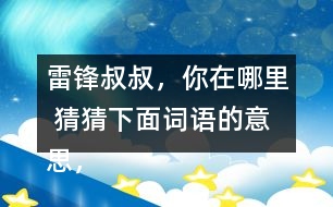 雷鋒叔叔，你在哪里 猜猜下面詞語的意思，說說你是用什么方法知道的。