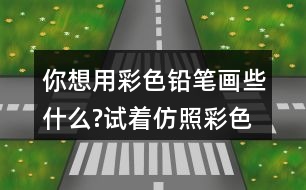 你想用彩色鉛筆畫(huà)些什么?試著仿照彩色的夢(mèng)第2小節(jié)或第3小節(jié)，把想畫(huà)的內(nèi)容用幾句話寫(xiě)下來(lái)。