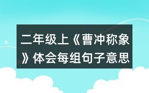 二年級(jí)上《曹沖稱(chēng)象》體會(huì)每組句子意思的不同，再用加點(diǎn)詞說(shuō)句子。