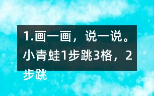 1.畫(huà)一畫(huà)，說(shuō)一說(shuō)。小青蛙1步跳3格，2步跳幾格，3步跳幾格，6步跳幾格。