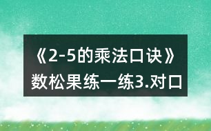 《2-5的乘法口訣》數(shù)松果練一練3.對口令