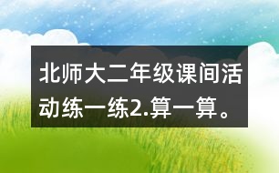 北師大二年級課間活動練一練2.算一算。
